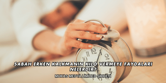 Sabah Erken Kalkmanın Kilo Vermeye Faydaları Nelerdir?